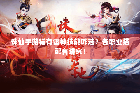 诛仙手游稀有雷神技能咋选？各职业搭配有讲究！