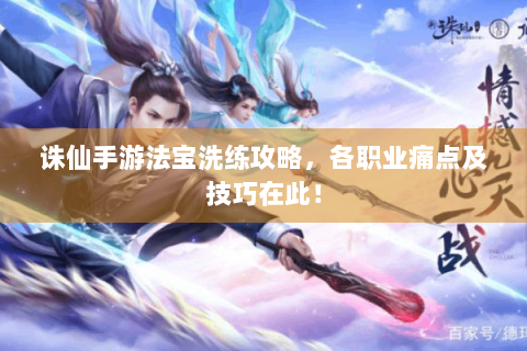 诛仙手游法宝洗练攻略，各职业痛点及技巧在此！