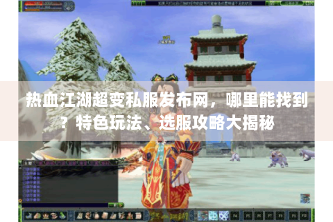 热血江湖超变私服发布网，哪里能找到？特色玩法、选服攻略大揭秘