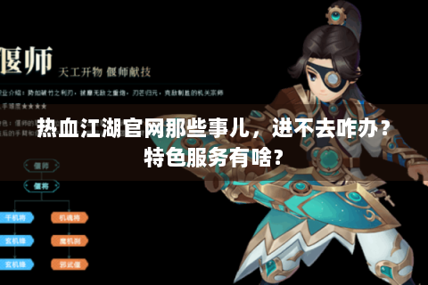 热血江湖官网那些事儿，进不去咋办？特色服务有啥？