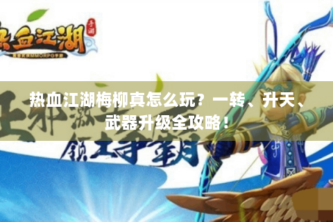 热血江湖梅柳真怎么玩？一转、升天、武器升级全攻略！