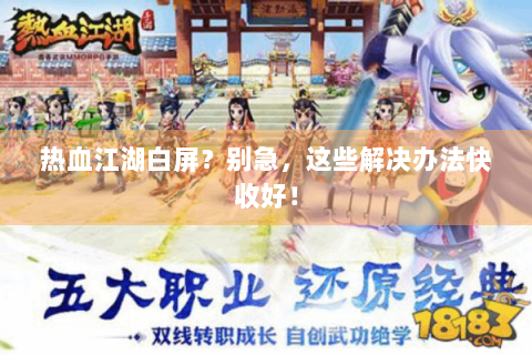 热血江湖白屏？别急，这些解决办法快收好！