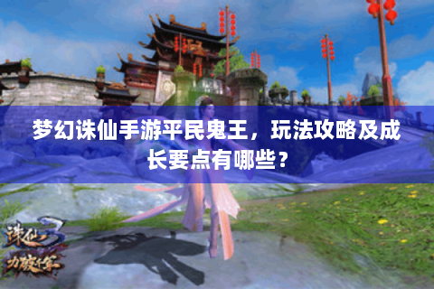 梦幻诛仙手游平民鬼王，玩法攻略及成长要点有哪些？