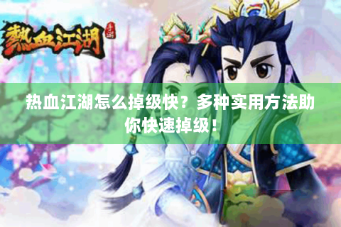 热血江湖怎么掉级快？多种实用方法助你快速掉级！