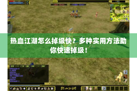 热血江湖怎么掉级快？多种实用方法助你快速掉级！