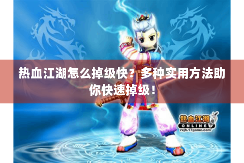 热血江湖怎么掉级快？多种实用方法助你快速掉级！