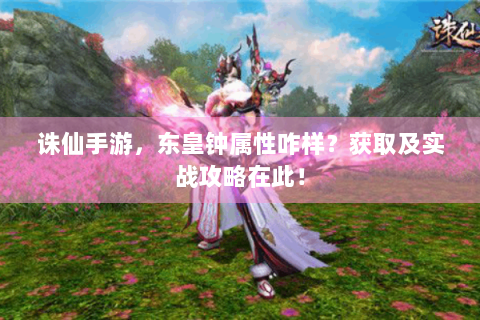 诛仙手游，东皇钟属性咋样？获取及实战攻略在此！