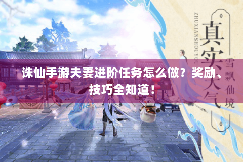 诛仙手游夫妻进阶任务怎么做？奖励、技巧全知道！