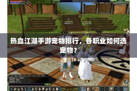 热血江湖手游宠物排行，各职业如何选宠物？
