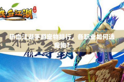 热血江湖手游宠物排行，各职业如何选宠物？