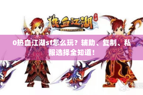 0热血江湖sf怎么玩？辅助、复制、私服选择全知道！