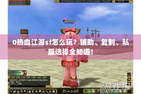 0热血江湖sf怎么玩？辅助、复制、私服选择全知道！