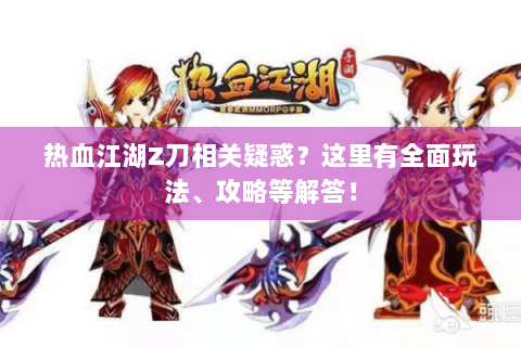 热血江湖Z刀相关疑惑？这里有全面玩法、攻略等解答！