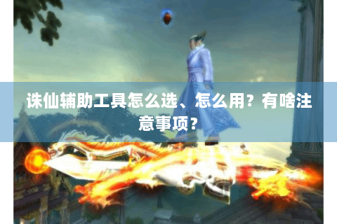 诛仙辅助工具怎么选、怎么用？有啥注意事项？