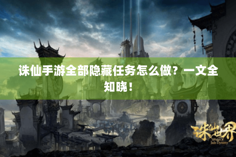 诛仙手游全部隐藏任务怎么做？一文全知晓！