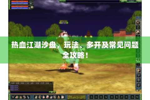 热血江湖沙盘，玩法、多开及常见问题全攻略！