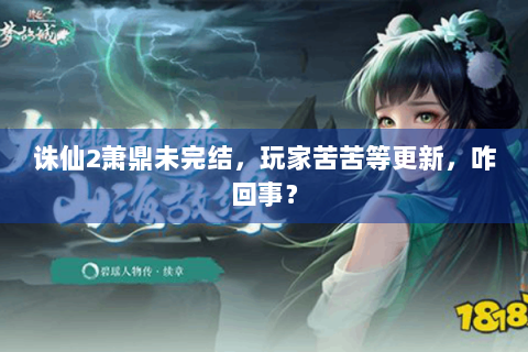 诛仙2萧鼎未完结，玩家苦苦等更新，咋回事？