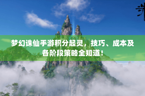 梦幻诛仙手游积分起灵，技巧、成本及各阶段策略全知道！