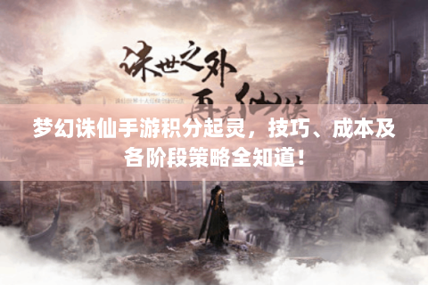 梦幻诛仙手游积分起灵，技巧、成本及各阶段策略全知道！