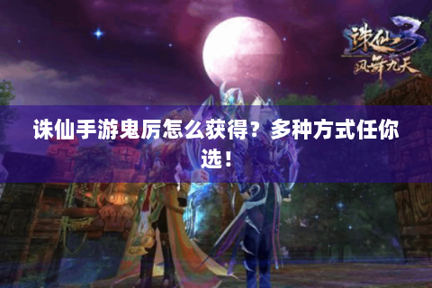 诛仙手游鬼厉怎么获得？多种方式任你选！