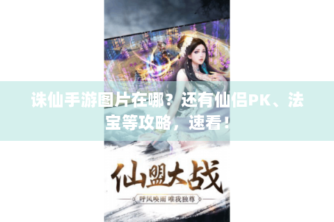 诛仙手游图片在哪？还有仙侣PK、法宝等攻略，速看！