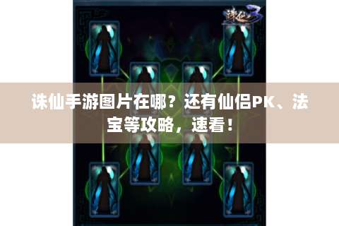 诛仙手游图片在哪？还有仙侣PK、法宝等攻略，速看！