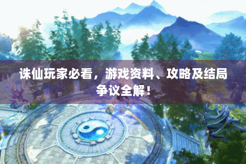 诛仙玩家必看，游戏资料、攻略及结局争议全解！