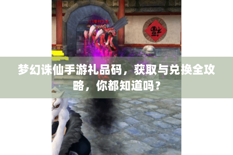梦幻诛仙手游礼品码，获取与兑换全攻略，你都知道吗？
