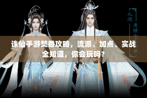 诛仙手游焚香攻略，流派、加点、实战全知道，你会玩吗？
