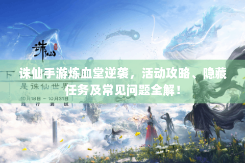 诛仙手游炼血堂逆袭，活动攻略、隐藏任务及常见问题全解！