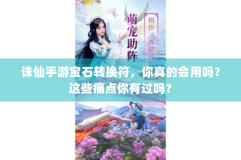 诛仙手游宝石转换符，你真的会用吗？这些痛点你有过吗？