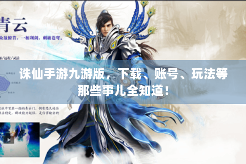 诛仙手游九游版，下载、账号、玩法等那些事儿全知道！