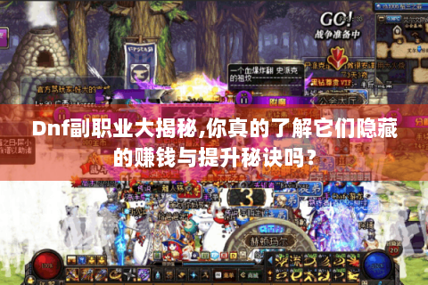 Dnf副职业大揭秘,你真的了解它们隐藏的赚钱与提升秘诀吗？