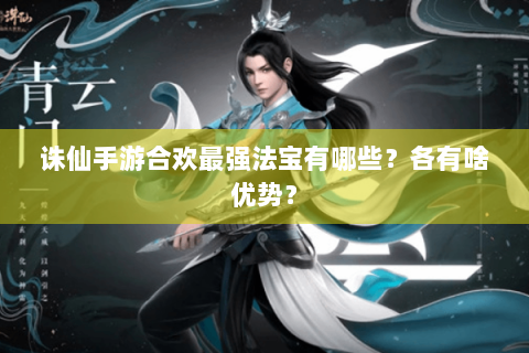 诛仙手游合欢最强法宝有哪些？各有啥优势？