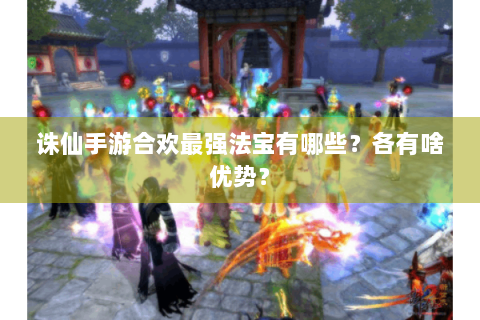 诛仙手游合欢最强法宝有哪些？各有啥优势？