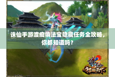 诛仙手游渡痴嗔法宝隐藏任务全攻略，你都知道吗？