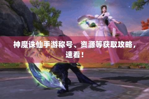 神魔诛仙手游称号、资源等获取攻略，速看！