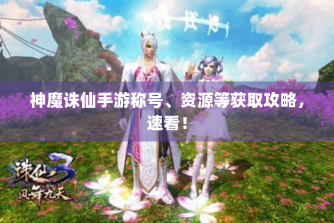 神魔诛仙手游称号、资源等获取攻略，速看！