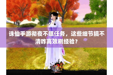 诛仙手游彻夜不眠任务，这些细节搞不清咋高效刷经验？