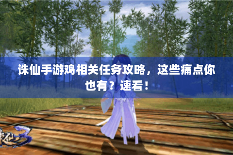 诛仙手游鸡相关任务攻略，这些痛点你也有？速看！