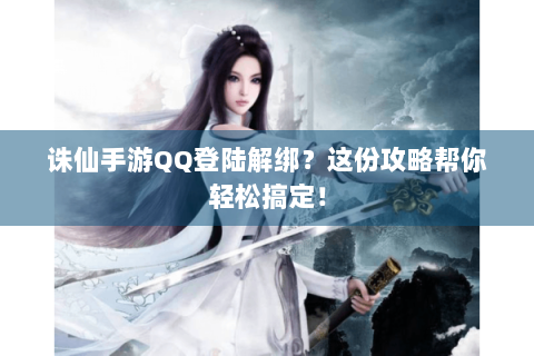 诛仙手游QQ登陆解绑？这份攻略帮你轻松搞定！