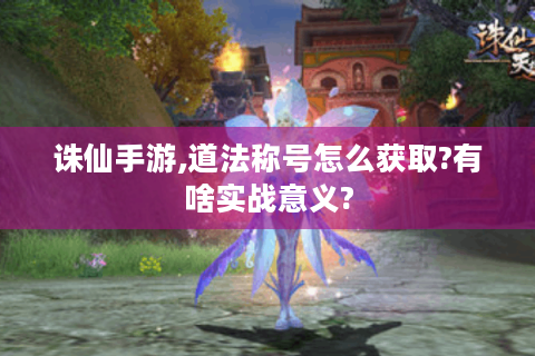 诛仙手游,道法称号怎么获取?有啥实战意义?