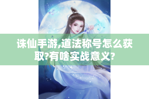 诛仙手游,道法称号怎么获取?有啥实战意义?