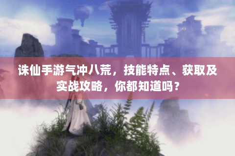 诛仙手游气冲八荒，技能特点、获取及实战攻略，你都知道吗？