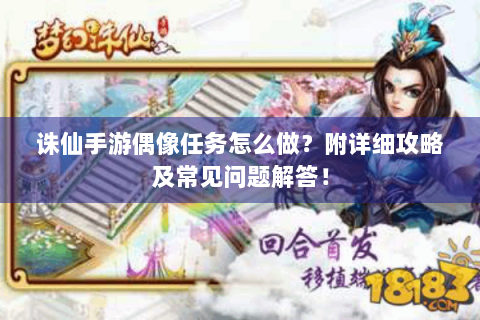 诛仙手游偶像任务怎么做？附详细攻略及常见问题解答！