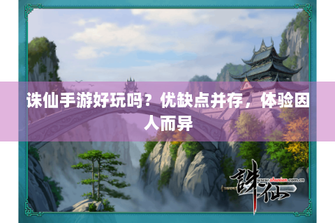 诛仙手游好玩吗？优缺点并存，体验因人而异
