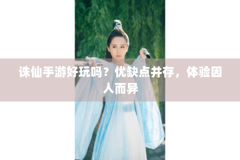 诛仙手游好玩吗？优缺点并存，体验因人而异