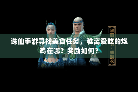 诛仙手游寻找美食任务，稚离爱吃的烧鸡在哪？奖励如何？