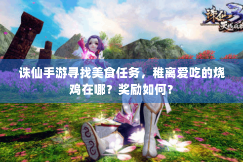 诛仙手游寻找美食任务，稚离爱吃的烧鸡在哪？奖励如何？