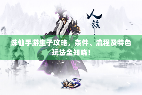 诛仙手游生子攻略，条件、流程及特色玩法全知晓！